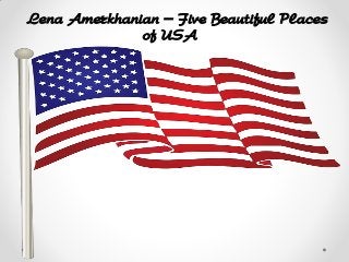 Lena Amerkhanian – Five Beautiful Places
of USA
 