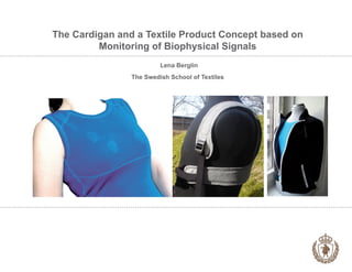 The Cardigan and a Textile Product Concept based on
         Monitoring of Biophysical Signals
                         Lena Berglin
                The Swedish School of Textiles
 
