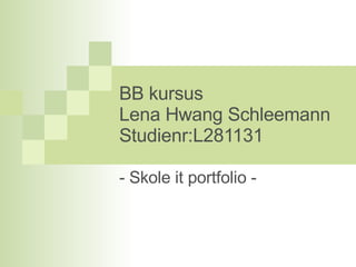 BB kursus Lena Hwang Schleemann Studienr:L281131 - Skole it portfolio - 