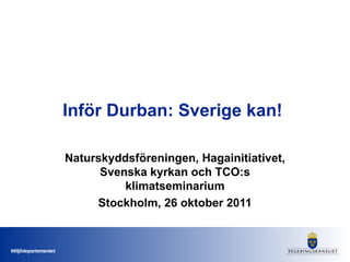 Inför Durban: Sverige kan!  Naturskyddsföreningen, Hagainitiativet, Svenska kyrkan och TCO:s klimatseminarium Stockholm, 26 oktober 2011 