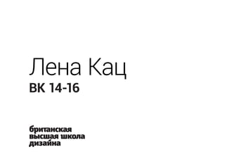 ВК 14-16
Лена Кац
 