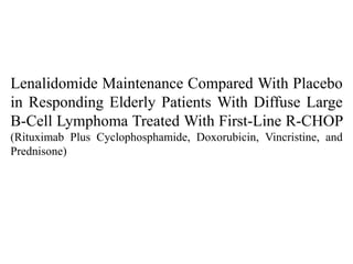 Lenalidomide Maintenance Compared With Placebo
in Responding Elderly Patients With Diffuse Large
B-Cell Lymphoma Treated With First-Line R-CHOP
(Rituximab Plus Cyclophosphamide, Doxorubicin, Vincristine, and
Prednisone)
 