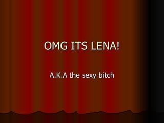 OMG ITS LENA! A.K.A the sexy bitch 