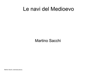 Le navi del Medioevo




                                       Martino Sacchi




Martino Sacchi, ariannascuola.eu
 