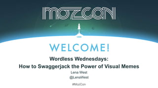 Wordless Wednesdays:
How to Swaggerjack the Power of Visual Memes
Lena West
@LenaWest
#MozCon

 