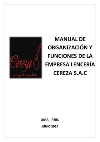 MANUAL DE 
ORGANIZACIÓN Y 
FUNCIONES DE LA 
EMPRESA LENCERÍA 
CEREZA S.A.C 
LIMA - PERU 
JUNIO 2014 
 