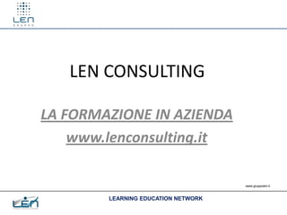 LEN CONSULTING

LA FORMAZIONE IN AZIENDA
    www.lenconsulting.it

                                     www.gruppolen.it



        LEARNING EDUCATION NETWORK
 