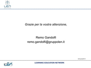 Grazie per la vostra attenzione,



      Remo Gandolfi
 remo.gandolfi@gruppolen.it




                                    www.gruppolen.it



       LEARNING EDUCATION NETWORK
 