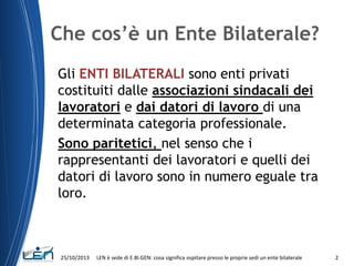Che cos’è un Ente Bilaterale?
Gli ENTI BILATERALI sono enti privati
costituiti dalle associazioni sindacali dei
lavoratori...