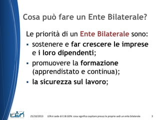 Cosa può fare un Ente Bilaterale?
Le priorità di un Ente Bilaterale sono:
 sostenere e far crescere le imprese
e i loro d...