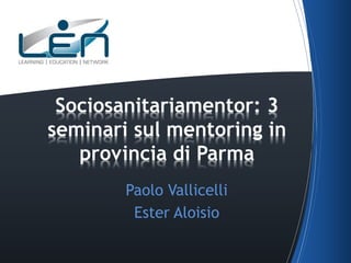 Sociosanitariamentor: 3
seminari sul mentoring in
provincia di Parma
Paolo Vallicelli
Ester Aloisio

 