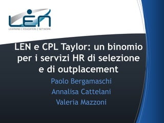 LEN e CPL Taylor: un binomio
per i servizi HR di selezione
e di outplacement
Paolo Bergamaschi
Annalisa Cattelani
Valeria Mazzoni

 