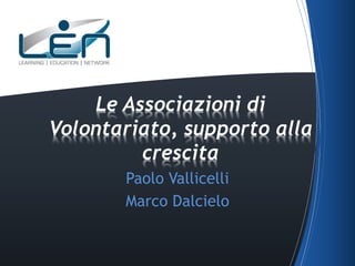 Paolo Vallicelli
Marco Dalcielo
Le Associazioni di
Volontariato, supporto alla
crescita
 