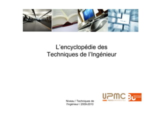L’encyclopédie des
Techniques de l’Ingénieur




      Niveau / Techniques de
      l'ingénieur / 2009-2010
 