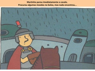 Martinho parou imediatamente o cavalo.
Procurou algumas moedas no bolso, mas nada encontrou...
 
