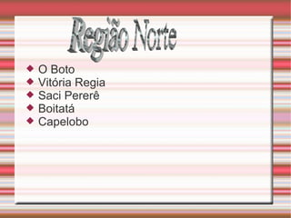 Região Norte  O Boto Vitória Regia Saci Pererê Boitatá Capelobo   