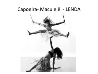 Capoeira- Maculelê - LENDA  