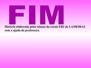 História elaborada pelos alunos da escola EB1 de LAMEIRAS
com a ajuda da professora.

 