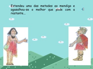 Estendeu uma das metades ao mendigo e
agasalhou-se o melhor que pode com a
restante...
 