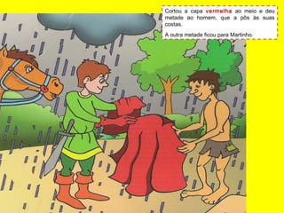 Cortou a capa vermelha ao meio e deu
metade ao homem, que a pôs às suas
costas.
A outra metade ficou para Martinho.
 