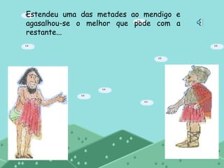 Estendeu uma das metades ao mendigo e agasalhou-se o melhor que pode com a restante...  