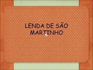 LENDA DE SÃO
  MARTINHO
 