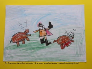 Os Romanos também tentaram ficar com aquelas terras, mas não conseguiram!
 