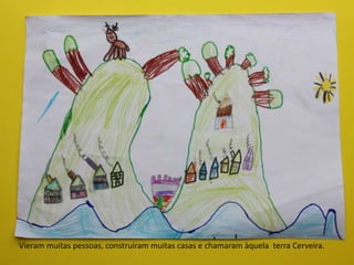 Vieram muitas pessoas, construíram muitas casas e chamaram àquela terra Cerveira.
 