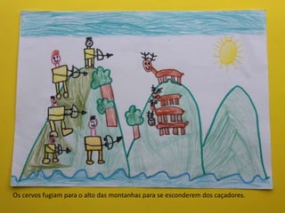 Os cervos fugiam para o alto das montanhas para se esconderem dos caçadores.
 