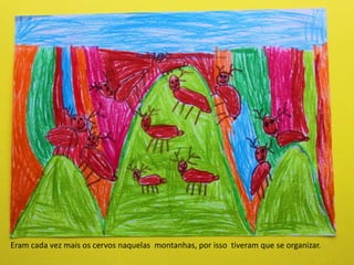 Eram cada vez mais os cervos naquelas montanhas, por isso tiveram que se organizar.
 