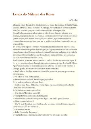 Lenda do Milagre das Rosas
APL 2890
Chegara o mês de Janeiro. Em Coimbra, as casas das monjas de Santa Clara,
quase destru...
