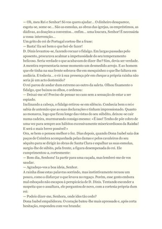 — Oh, meu Rei e Senhor! Só vos quero ajudar… O dinheiro desaparece,
esgota-se, some-se... São as esmolas, as obras das igr...