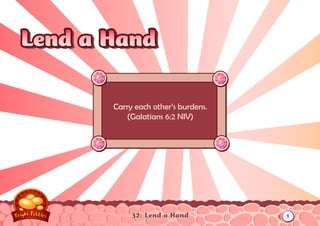 Lend a Hand

       Carry each other’s burdens.
          (Galatians 6:2 NIV)




            32: Lend a Hand          1
 