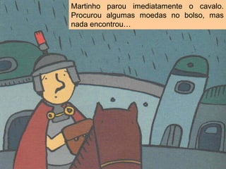 Martinho parou imediatamente o cavalo.
Procurou algumas moedas no bolso, mas
nada encontrou…
 