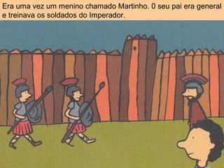 Era uma vez um menino chamado Martinho. 0 seu pai era general
e treinava os soldados do Imperador.
 