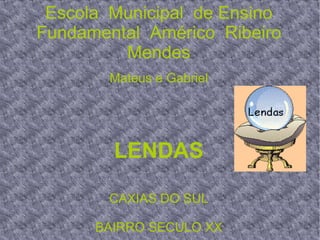 Escola  Municipal  de Ensino  Fundamental  Américo  Ribeiro  Mendes Mateus e Gabriel LENDAS CAXIAS DO SUL BAIRRO SECULO XX 
