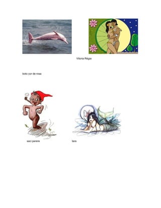 Vitoria Régia




boto cor de rosa




   saci perere     Iara
 