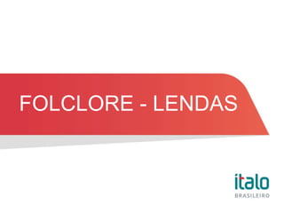 FOLCLORE - LENDAS
 