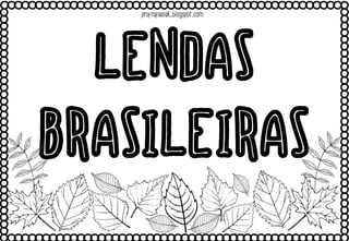 LENDAS
BRASILEIRAS
profrafaelak.blogspot.com
 