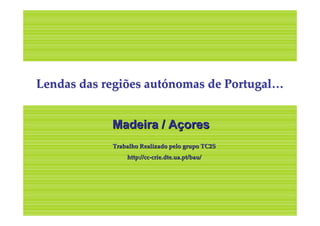 Lendas das regiões autónomas de Portugal…


            Madeira / Açores
            Trabalho Realizado pelo grupo TC2S
                http://cc-crie.dte.ua.pt/bau/