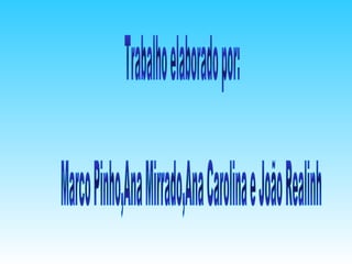 Trabalho elaborado por:  Marco Pinho,Ana Mirrado,Ana Carolina e João Realinho 