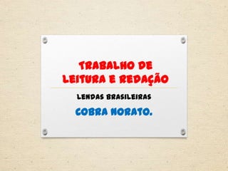 Trabalho de
Leitura e Redação
Lendas brasileiras
Cobra Norato.
 