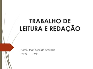 TRABALHO DE
LEITURA E REDAÇÃO
Nome: Thais Aline de Azevedo
Nº: 29 9ºF
 