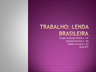 Grupo: Amanda Vitória n° 01
Brenda Ferreira n° 03
Nathia Lorrany n°24
Serie:9ºF
 