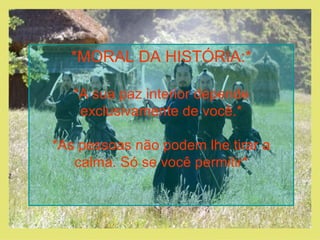 *MORAL DA HISTÓRIA:* *A sua paz interior depende exclusivamente de você.* *As pessoas não podem lhe tirar a calma. Só se você permitir* 