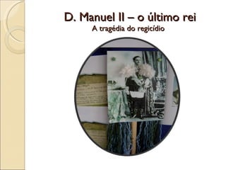 D. Manuel II – o último rei A tragédia do regicídio 