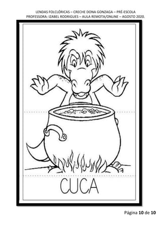 LENDAS FOLCLÓRICAS – CRECHE DONA GONZAGA – PRÉ-ESCOLA
PROFESSORA: IZABEL RODRIGUES – AULA REMOTA/ONLINE – AGOSTO 2020.
Página 10 de 10
 