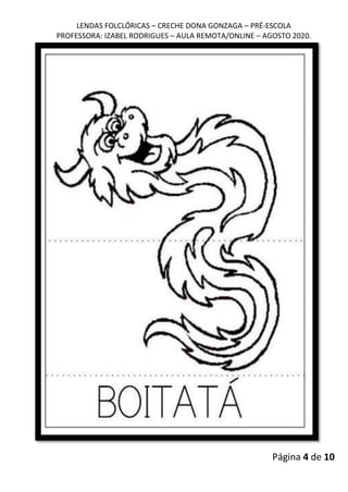 LENDAS FOLCLÓRICAS – CRECHE DONA GONZAGA – PRÉ-ESCOLA
PROFESSORA: IZABEL RODRIGUES – AULA REMOTA/ONLINE – AGOSTO 2020.
Página 4 de 10
 