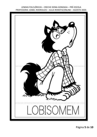 LENDAS FOLCLÓRICAS – CRECHE DONA GONZAGA – PRÉ-ESCOLA
PROFESSORA: IZABEL RODRIGUES – AULA REMOTA/ONLINE – AGOSTO 2020.
Página 5 de 10
 