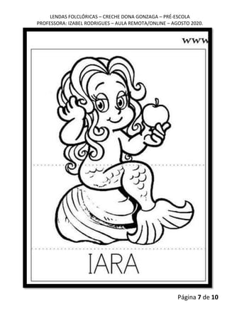 LENDAS FOLCLÓRICAS – CRECHE DONA GONZAGA – PRÉ-ESCOLA
PROFESSORA: IZABEL RODRIGUES – AULA REMOTA/ONLINE – AGOSTO 2020.
Página 7 de 10
 